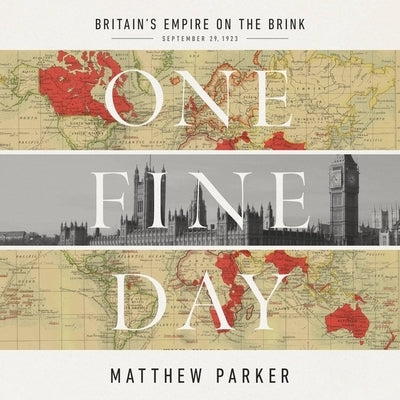 One Fine Day: Britain's Empire on the Brink by Parker, Matthew