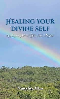 Healing Your Divine Self: Opening the Gate to Your Life's Purpose by Allan, Nancylita