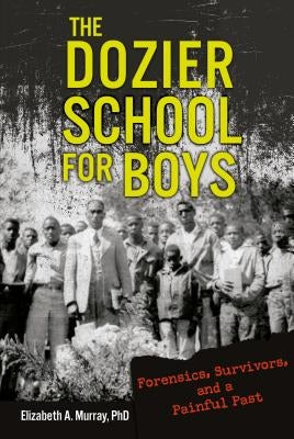 The Dozier School for Boys: Forensics, Survivors, and a Painful Past by Murray, Elizabeth A.