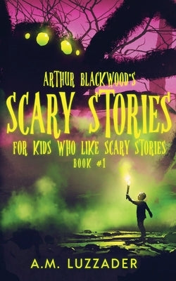 Arthur Blackwood's Scary Stories for Kids who Like Scary Stories: Book 1 by Luzzader, A. M.