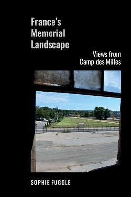 France's Memorial Landscape: Views from Camp Des Milles by Fuggle, Sophie