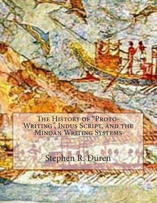 The History of "Proto-Writing", Indus Script, and the Minoan Writing Systems by Duren, Stephen R.