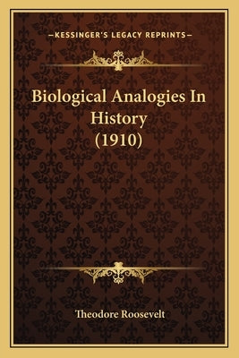 Biological Analogies In History (1910) by Roosevelt, Theodore