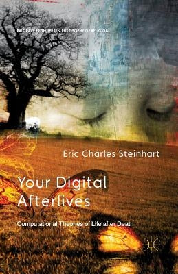 Your Digital Afterlives: Computational Theories of Life After Death by Steinhart, E.