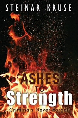 Ashes to Strength: Criminals Never Forget by Kruse, Steinar