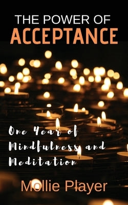 The Power Of Acceptance: One Year Of Mindfulness And Meditation by Player, Mollie