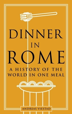 Dinner in Rome: A History of the World in One Meal by Viestad, Andreas