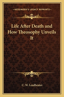 Life After Death and How Theosophy Unveils It by Leadbeater, C. W.