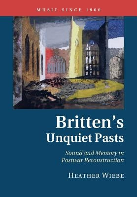 Britten's Unquiet Pasts by Wiebe, Heather