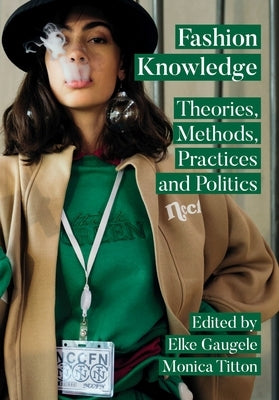 Fashion Knowledge: Theories, Methods, Practices, and Politics by Gaugele, Elke