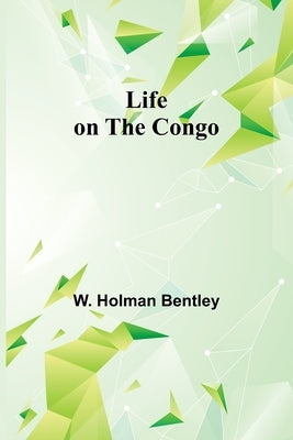 Life on the Congo by Holman Bentley, W.