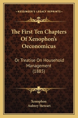 The First Ten Chapters Of Xenophon's Oeconomicus: Or Treatise On Household Management (1885) by Xenophon