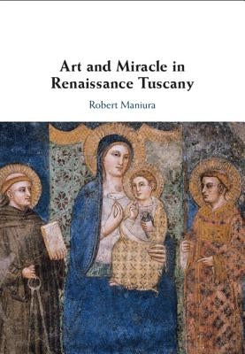 Art and Miracle in Renaissance Tuscany by Maniura, Robert