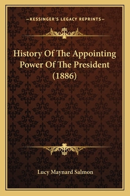 History Of The Appointing Power Of The President (1886) by Salmon, Lucy Maynard