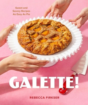 Galette!: Sweet and Savory Recipes as Easy as Pie by Firkser, Rebecca