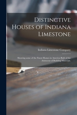 Distinctive Houses of Indiana Limestone: Showing Some of the Finest Homes in America Built of the Aristocrat of Building Materials. by Indiana Limestone Company (Bedford, I.