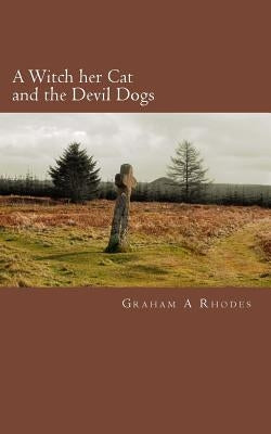 A Witch Her Cat and the Devil Dogs: A Tale of a Scarborough Witch, Her Cat, and Evil on the North Yorkshire Moors by Rhodes, Graham