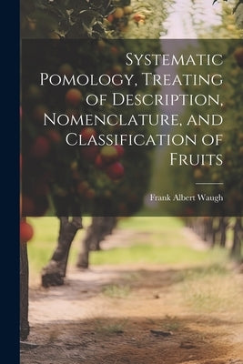 Systematic Pomology, Treating of Description, Nomenclature, and Classification of Fruits by Waugh, Frank Albert