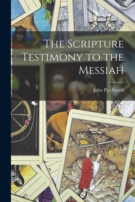 The Scripture Testimony to the Messiah by Smith, John Pye