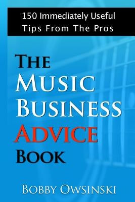 The Music Business Advice Book: 150 Immediately Useful Tips From The Pros by Owsinski, Bobby