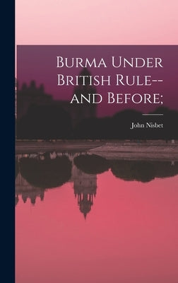 Burma Under British Rule--and Before; by Nisbet, John