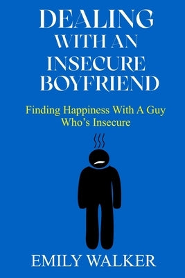 Dealing with an Insecure Boyfriend: Finding Happiness with a Guy Who's Insecure by Walker, Emily