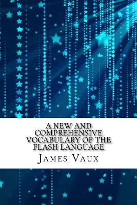 A New and Comprehensive Vocabulary of the Flash Language by Vaux, James Hardy