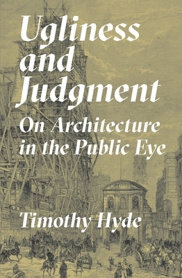 Ugliness and Judgment: On Architecture in the Public Eye by Hyde, Timothy