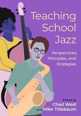 Teaching School Jazz: Perspectives, Principles, and Strategies by West, Chad