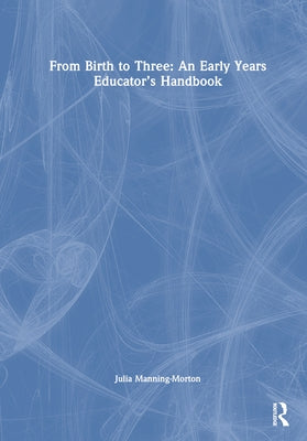 From Birth to Three: An Early Years Educator's Handbook by Manning-Morton, Julia