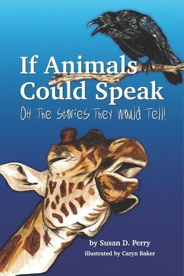 If Animals Could Speak: Oh the Stories They Would Tell by Perry, Susan