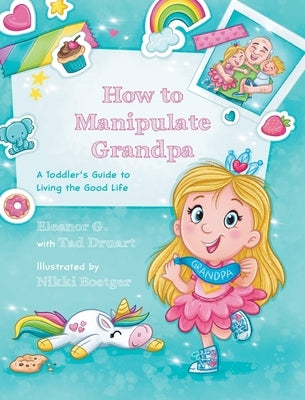 How to Manipulate Grandpa: A Toddler's Guide to Living the Good Life by G, Eleanor