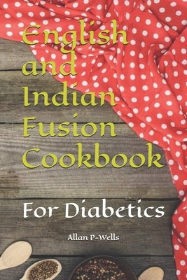 English and Indian Fusion Cookbook: For Diabetics by P-Wells, Allan