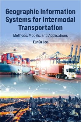 Geographic Information Systems for Intermodal Transportation: Methods, Models, and Applications by Lee, Eunsu