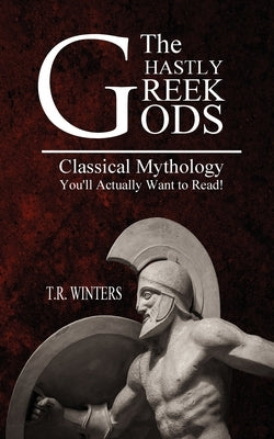 The Ghastly Greek Gods: Classical Mythology You'll Actually Want to Read! by Winters, T. R.