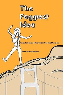 The Foggiest Idea: Tales of a Displaced Texan in San Francisco Mamaland by Dutton-Cookston, Robin