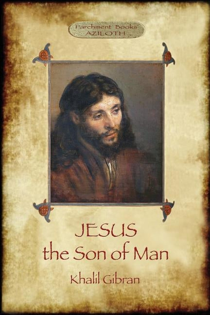 Jesus the Son of Man: His words and His deeds as told and recorded by those who knew Him (Aziloth Books) by Gibran, Khalil