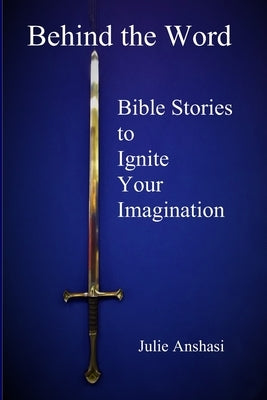 Behind the Word: Bible Stories to Ignite Your Imagination by Anshasi, Julie