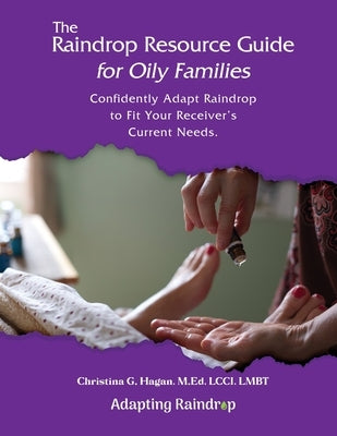 The Raindrop Resource Guide for Oily Families: Confidently Adapt Raindrop to Fit Your Receiver's Current Needs by Hagan, Christina G.