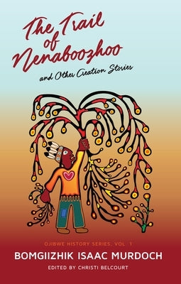 The Trail of Nenaboozhoo: And Other Creation Stories by Murdoch, Bomgiizhik Isaac