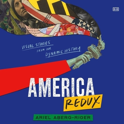 America Redux: Visual Stories from Our Dynamic History by Aberg-Riger, Ariel