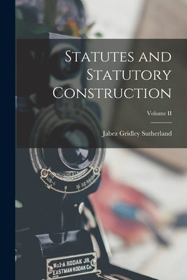 Statutes and Statutory Construction; Volume II by Sutherland, Jabez Gridley