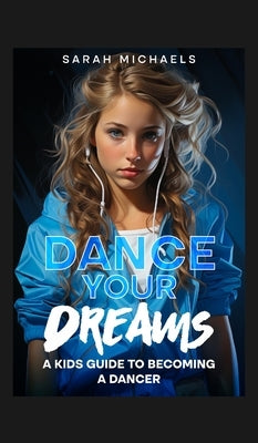 Dance Your Dreams: A Kids Guide to Becoming a Dancer: A Kids Guide to Becoming a Dancer (Careers for Kids) by Michaels, Sarah