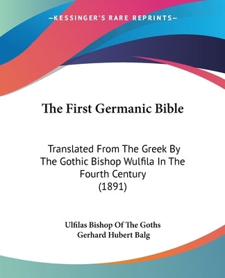 The First Germanic Bible: Translated From The Greek By The Gothic Bishop Wulfila In The Fourth Century (1891) by Ulfilas Bishop of the Goths