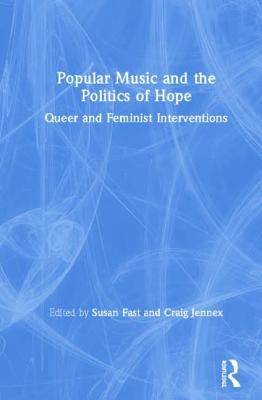 Popular Music and the Politics of Hope: Queer and Feminist Interventions by Fast, Susan