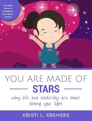 You Are Made of Stars: Why life and leadership are about shining your light by Kremers, Kristi L.