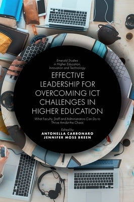 Effective Leadership for Overcoming Ict Challenges in Higher Education: What Faculty, Staff and Administrators Can Do to Thrive Amidst the Chaos by Carbonaro, Antonella