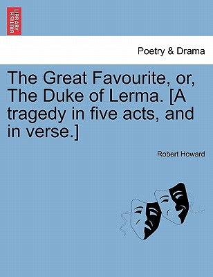 The Great Favourite, Or, the Duke of Lerma. [A Tragedy in Five Acts, and in Verse.] by Howard, Robert