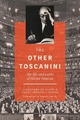 The Other Toscanini, Volume 13: The Life and Works of Héctor Panizza by de Filippi, Sebastiano