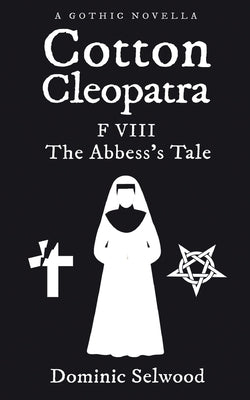 Cotton Cleopatra F VIII: The Abbess's Tale by Selwood, Dominic